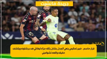 قرار حاسم.. خبير تحكيمي ينهي الجدل بشأن ركلة جزاء ليفانتي ضد برشلونة ويكشف حقيقة واقعة تشواميني 1